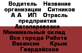 Водитель › Название организации ­ Ситников А.А., ИП › Отрасль предприятия ­ Автоперевозки › Минимальный оклад ­ 1 - Все города Работа » Вакансии   . Крым,Гвардейское